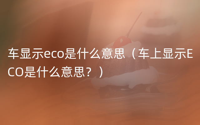 车显示eco是什么意思（车上显示ECO是什么意思？）