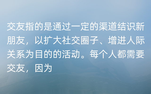 交友指的是通过一定的渠道结识新朋友，以扩大社交圈子、增进人际关系为目的的活动。每