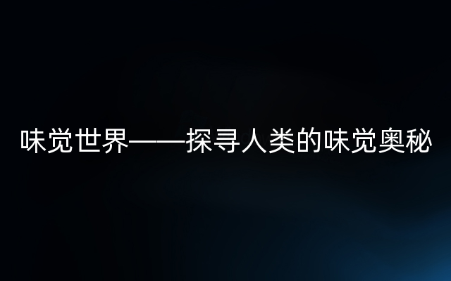 味觉世界——探寻人类的味觉奥秘