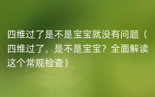 四维过了是不是宝宝就没有问题（四维过了，是不是宝宝？全面解读这个常规检查）