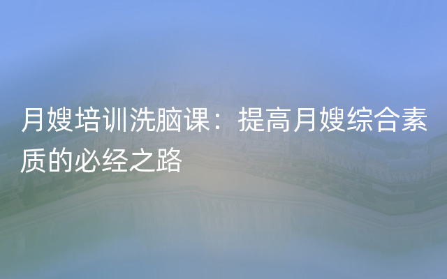 月嫂培训洗脑课：提高月嫂综合素质的必经之路