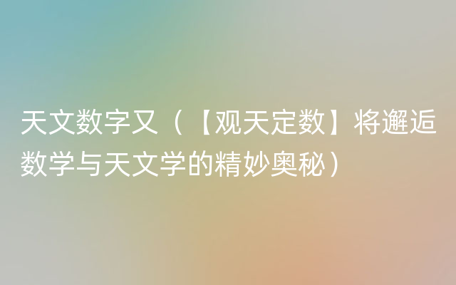 天文数字又（【观天定数】将邂逅数学与天文学的精妙奥秘）