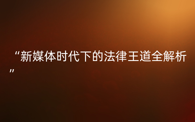 “新媒体时代下的法律王道全解析”