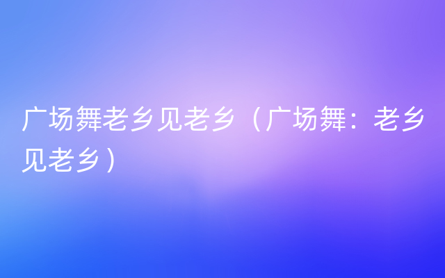 广场舞老乡见老乡（广场舞：老乡见老乡）