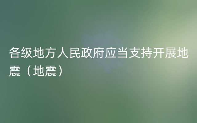 各级地方人民政府应当支持开展地震（地震）