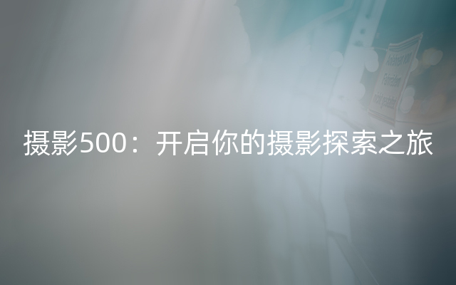 摄影500：开启你的摄影探索之旅