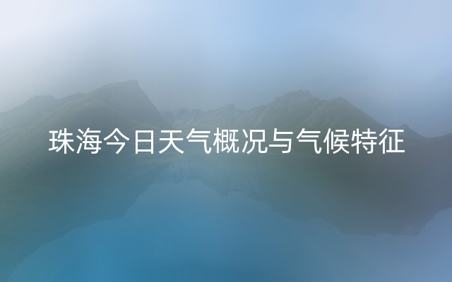 珠海今日天气概况与气候特征