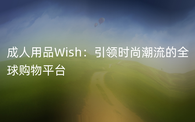 成人用品Wish：引领时尚潮流的全球购物平台