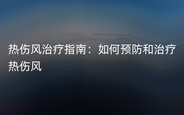 热伤风治疗指南：如何预防和治疗热伤风