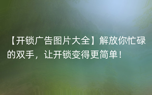 【开锁广告图片大全】解放你忙碌的双手，让开锁变得更简单！