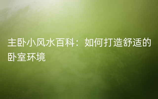 主卧小风水百科：如何打造舒适的卧室环境