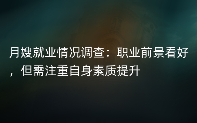 月嫂就业情况调查：职业前景看好，但需注重自身素质提升