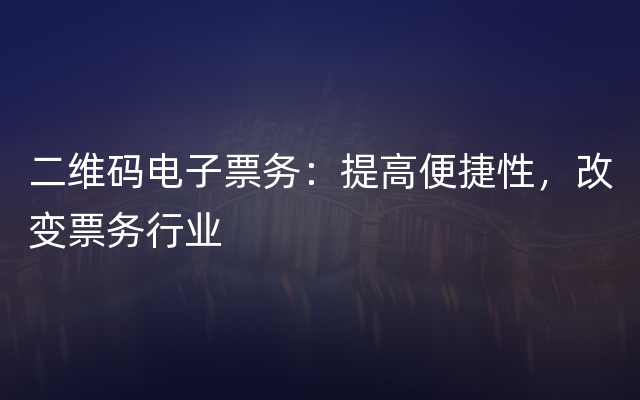 二维码电子票务：提高便捷性，改变票务行业