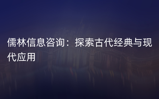 儒林信息咨询：探索古代经典与现代应用