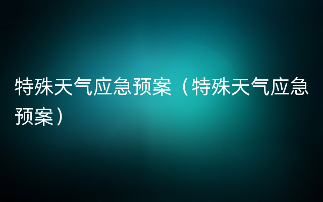 特殊天气应急预案（特殊天气应急预案）