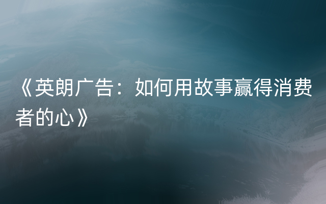 《英朗广告：如何用故事赢得消费者的心》