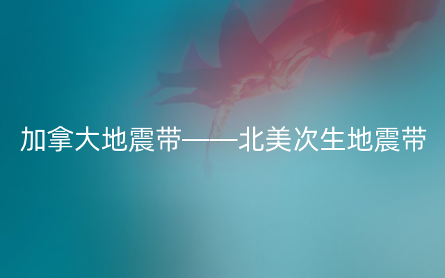 加拿大地震带——北美次生地震带