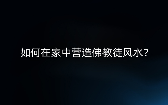 如何在家中营造佛教徒风水？