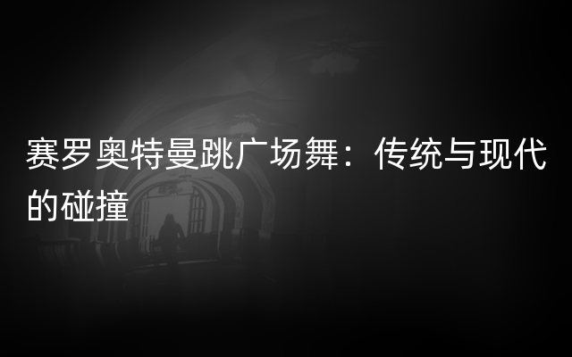 赛罗奥特曼跳广场舞：传统与现代的碰撞