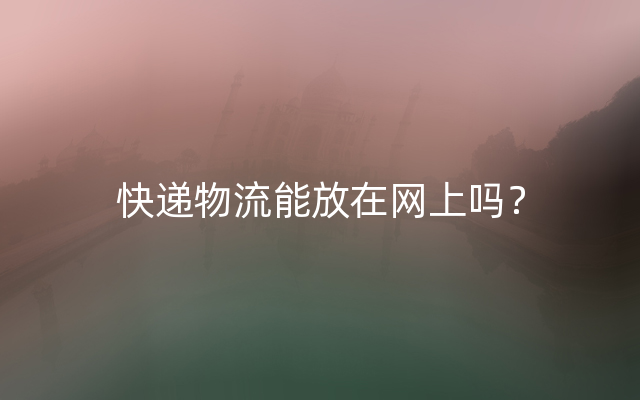 快递物流能放在网上吗？