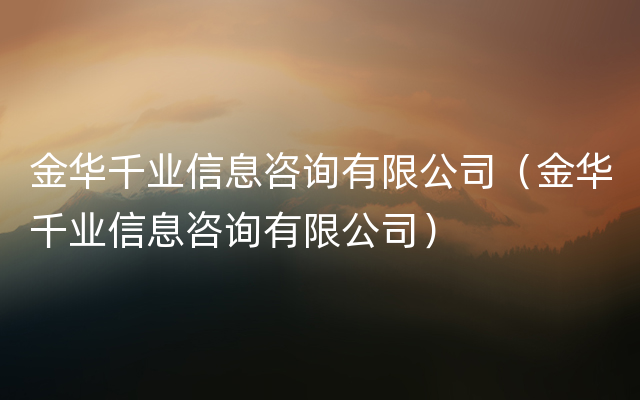 金华千业信息咨询有限公司（金华千业信息咨询有限公司）