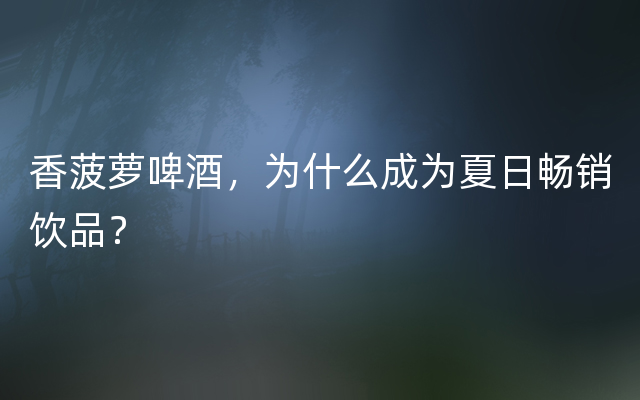 香菠萝啤酒，为什么成为夏日畅销饮品？