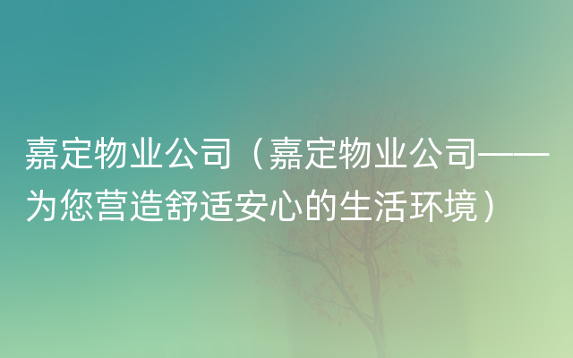 嘉定物业公司（嘉定物业公司——为您营造舒适安心的生活环境）