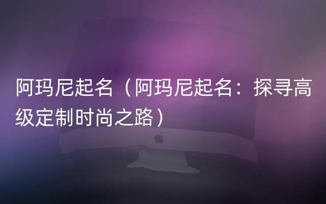 阿玛尼起名（阿玛尼起名：探寻高级定制时尚之路）