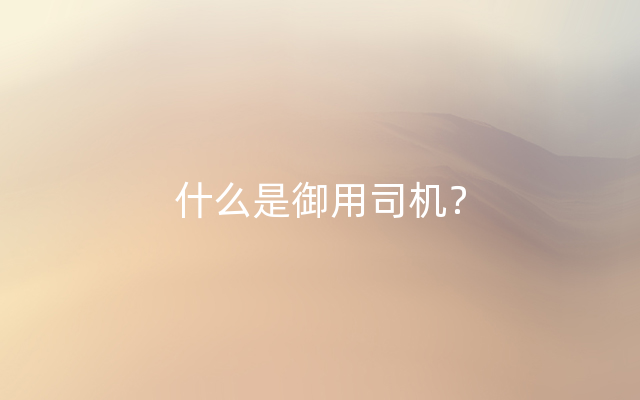 什么是御用司机？