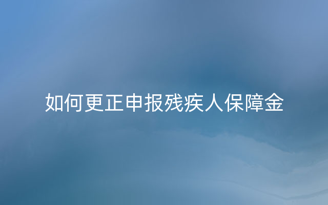 如何更正申报残疾人保障金