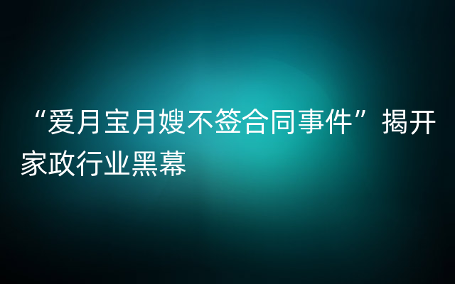 “爱月宝月嫂不签合同事件”揭开家政行业黑幕