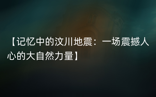 【记忆中的汶川地震：一场震撼人心的大自然力量】