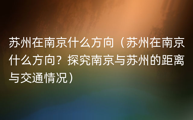 苏州在南京什么方向（苏州在南京什么方向？探究南京与苏州的距离与交通情况）