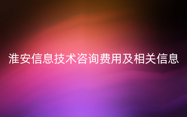 淮安信息技术咨询费用及相关信息