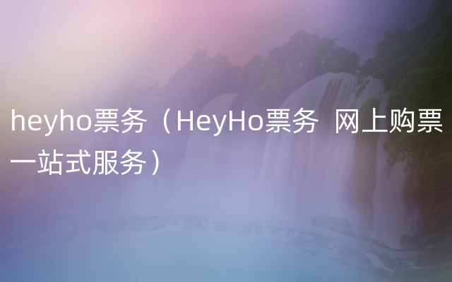 heyho票务（HeyHo票务  网上购票一站式服务）