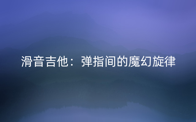 滑音吉他：弹指间的魔幻旋律