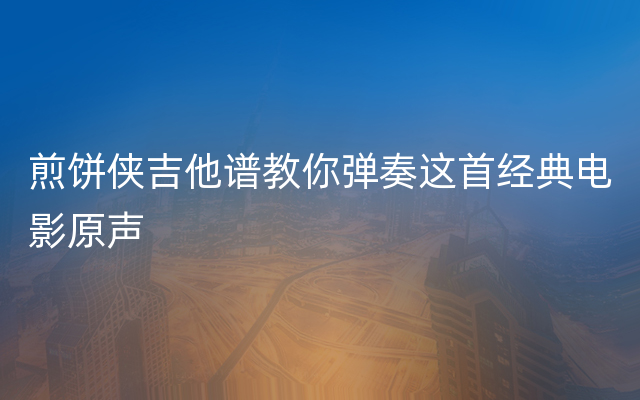 煎饼侠吉他谱教你弹奏这首经典电影原声