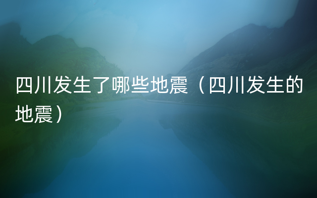 四川发生了哪些地震（四川发生的地震）