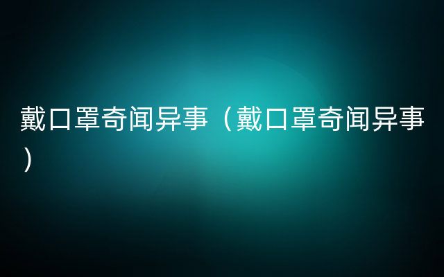 戴口罩奇闻异事（戴口罩奇闻异事）