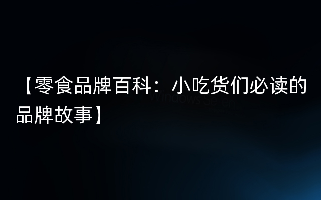 【零食品牌百科：小吃货们必读的品牌故事】