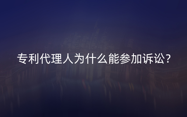 专利代理人为什么能参加诉讼？