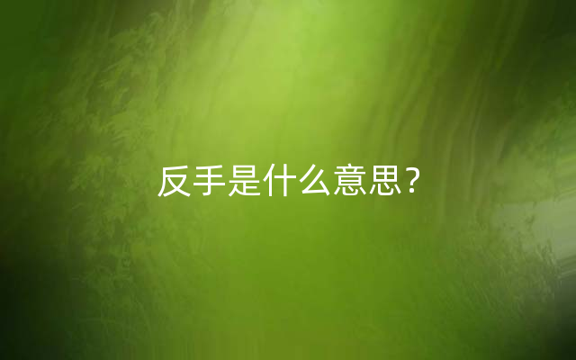 反手是什么意思？