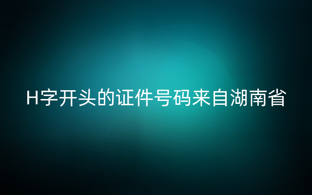 H字开头的证件号码来自湖南省