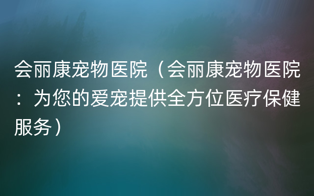 会丽康宠物医院（会丽康宠物医院：为您的爱宠提供全方位医疗保健服务）