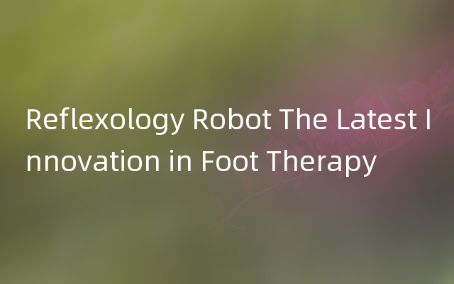 Reflexology Robot The Latest Innovation in Foo