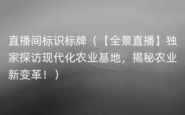 直播间标识标牌（【全景直播】独家探访现代化农业基地，揭秘农业新变革！）