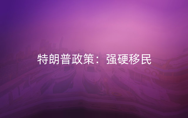 特朗普政策：强硬移民