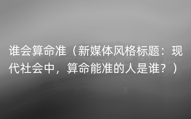 谁会算命准（新媒体风格标题：现代社会中，算命能准的人是谁？）