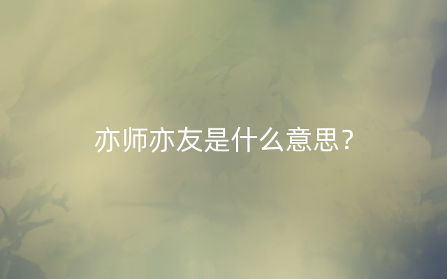 亦师亦友是什么意思？