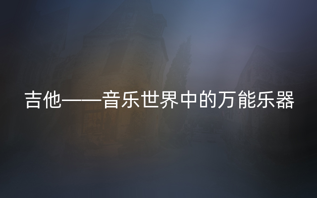 吉他——音乐世界中的万能乐器